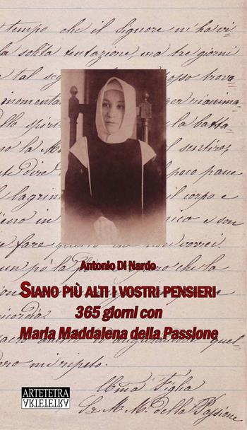Siano più alti i vostri pensieri. 365 giorni con Maria Maddalena della Passione - Antonio Di Nardo - Libro Artetetra Edizioni 2016 | Libraccio.it