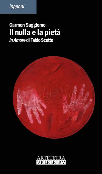 Il nulla e la pietà. In amore di Fabio Scotto - Carmen Saggiomo - Libro Artetetra Edizioni 2018, Ingegni | Libraccio.it