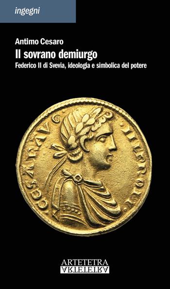 Il sovrano demiurgo. Federico II, ideologia e simbolica del potere - Antimo Cesaro - Libro Artetetra Edizioni 2018, Ingegni | Libraccio.it