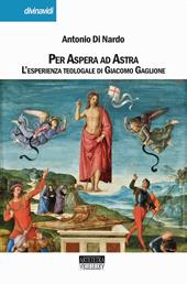 Per aspera ad astra. L'esperienza teologale di Giacomo Gaglione. Nuova ediz.