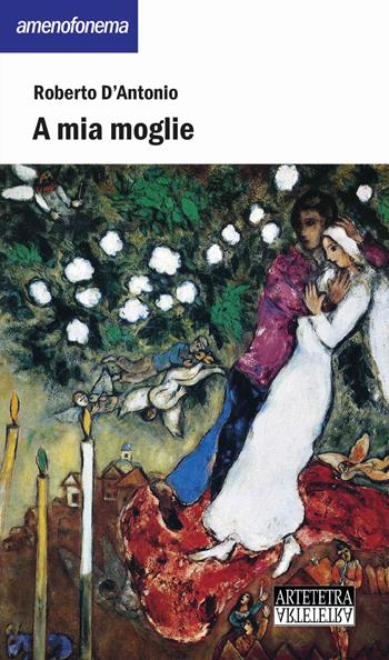 A mia moglie. Nuova ediz. - Roberto D'Antonio - Libro Artetetra Edizioni 2019, Amenofonema | Libraccio.it