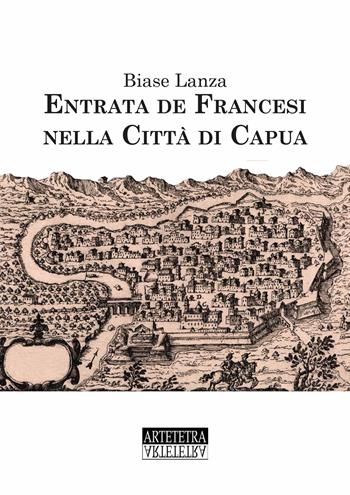 Entrata dei francesi nella città di Capua. Ediz. speciale - Biase Lanza - Libro Artetetra Edizioni 2019 | Libraccio.it