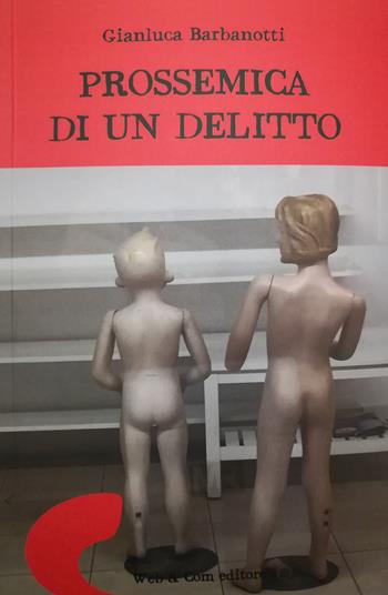 Prossemica di un delitto - Gianluca Barbanotti - Libro WEB & COM 2018 | Libraccio.it
