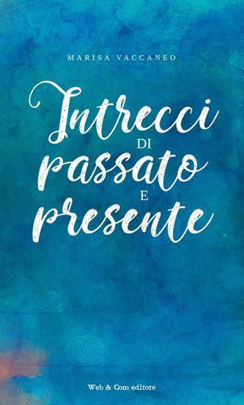 Intrecci di passato e presente - Marisa Vaccaneo - Libro WEB & COM 2018 | Libraccio.it