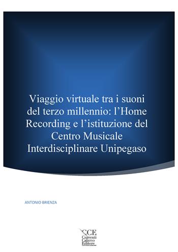 Viaggio virtuale tra i suoni del terzo millennio: l'Home Recording e l’istituzione del Centro Musicale Interdisciplinare Unipegaso - Antonio Brienza - Libro Currenti Calamo Editore 2019 | Libraccio.it