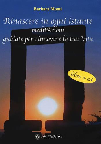 Rinascere in ogni istante. MeditAzioni guidate per rinnovare la tua vita. Con CD Audio - Barbara Monti - Libro OM 2016 | Libraccio.it