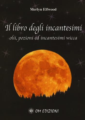 Il libro degli incantesimi. Olii, pozioni ed incantesimi wicca. Vol. 1 - Merlyn Elfwood - Libro OM 2016 | Libraccio.it