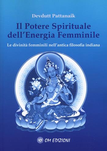 Il potere spirituale dell'energia femminile. Le divinità femminili nell'antica filosofia indiana - Devdutt Pattanaik - Libro OM 2019 | Libraccio.it