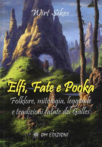 Elfi, fate e pooka. Folklore, mitologia, leggende e tradizioni fatate del Galles - Wirt Sikes - Libro OM 2016, I saggi | Libraccio.it