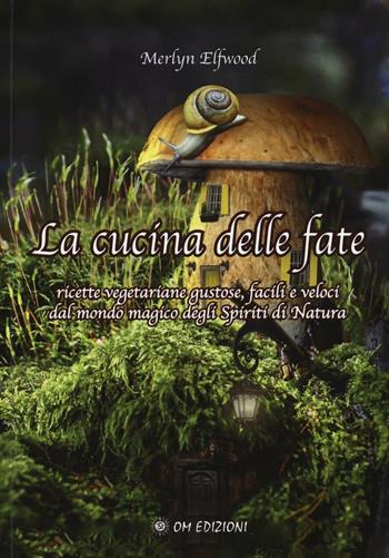 La cucina delle fate. Ricette vegetariane gustose, facili e veloci dalmondo magico degli spiriti della natura - Merlyn Elfwood - Libro OM 2016, I saggi | Libraccio.it