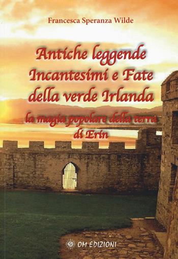 Antiche leggende, incantesimi e fate della verde Irlanda. La magia popolare della terra di Erin - Francesca Speranza Wilde - Libro OM 2017, I saggi | Libraccio.it