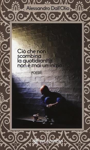 Ciò che non scombina la quotidianità non è mai un inizio - Alessandro Dall'Olio - Libro OM 2017 | Libraccio.it