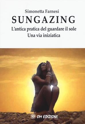 Sungazing. L'antica pratica del guardare il sole. Una via inizatica - Simonetta Farnesi - Libro OM 2017, I saggi | Libraccio.it
