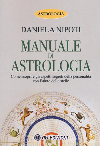 Manuale di astrologia. Come scoprire gli aspetti segreti della personalità con l'aiuto delle stelle - Daniela Nipoti - Libro OM 2017 | Libraccio.it