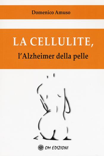 La cellulite. L'alzheimer della pelle - Domenico Amuso - Libro OM 2018, I saggi | Libraccio.it