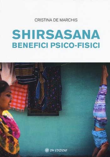 Shirsasana. Benefici psico-fisici - Cristina De Marchis - Libro OM 2018 | Libraccio.it