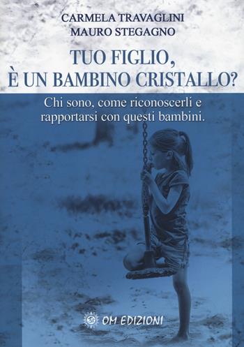 Tuo figlio, è un bambino cristallo? Chi sono, come riconoscerli e rapportarsi con questi bambini - Carmela Travaglini, Mauro Stegagno - Libro OM 2018, I saggi | Libraccio.it