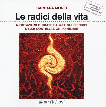 Le radici della vita. Meditazioni guidate basate sui principi delle costellazioni familiari. Con CD-Audio - Barbara Monti - Libro OM 2018 | Libraccio.it