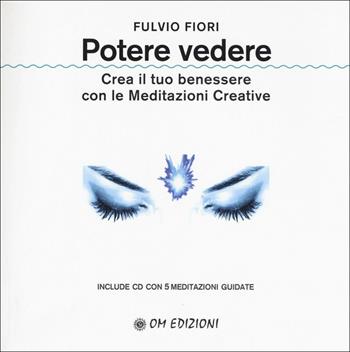 Potere vedere. Crea il tuo benessere con le meditazioni creative. Con CD-Audio - Fulvio Fiori - Libro OM 2018, I saggi | Libraccio.it