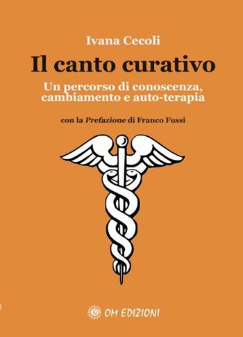 Il canto curativo. Un percorso di conoscenza, cambiamento e auto-terapia - Ivana Cecoli - Libro OM 2018, I saggi | Libraccio.it