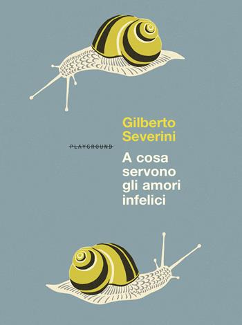 A cosa servono gli amori infelici. Nuova ediz. - Gilberto Severini - Libro Playground 2024 | Libraccio.it