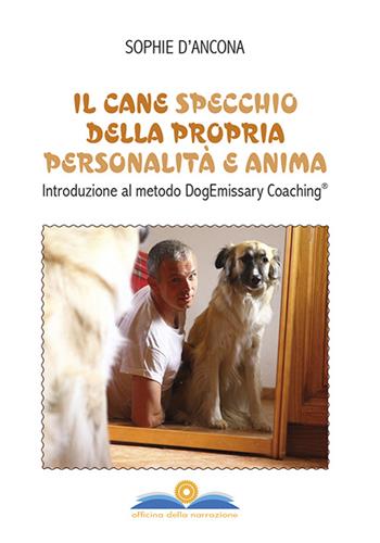 Il cane specchio della propria personalità e anima. Introduzione al metodo DogEmissary coaching® - Sophie D'Ancona - Libro Officina della Narrazione 2015 | Libraccio.it