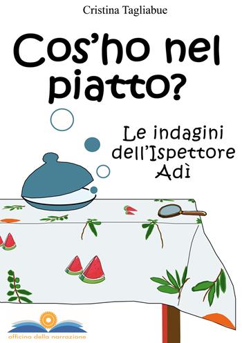 Cos'ho nel piatto? Le indagini dell'ispettore Adì - Cristina Tagliabue - Libro Officina della Narrazione 2018 | Libraccio.it