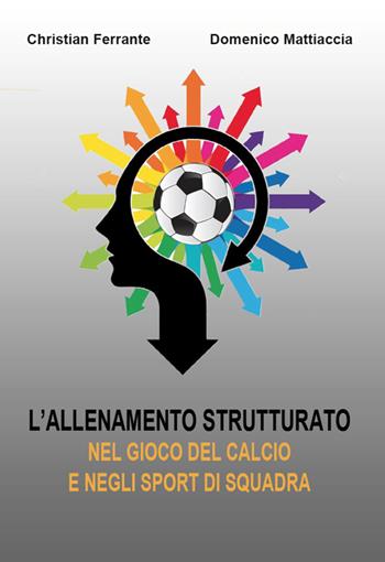 L' allenamento strutturato nel gioco del calcio e negli sport di squadra - Christian Ferrante, Domenico Mattiaccia - Libro Universitas Studiorum 2015 | Libraccio.it