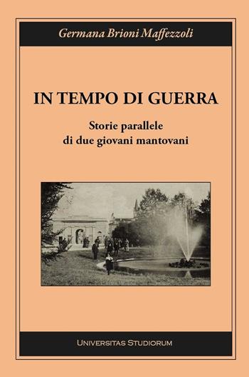 In tempo di guerra. Storie parallele di due giovani mantovani - Germana Brioni Maffezzoli - Libro Universitas Studiorum 2015, Inchiostri | Libraccio.it