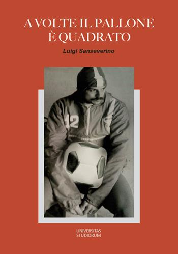 A volte il pallone è quadrato - Luigi Sanseverino - Libro Universitas Studiorum 2017 | Libraccio.it