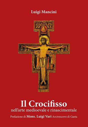 Il Crocifisso. Nell'arte medioevale e rinascimentale - Luigi Mancini - Libro Tre Bit 2019 | Libraccio.it