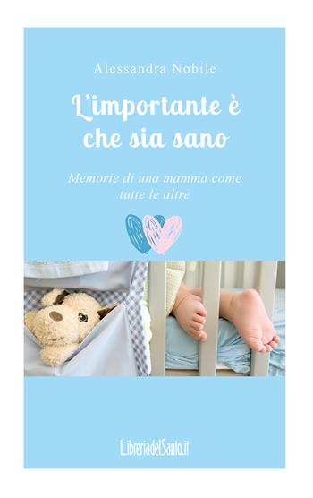 L' importante è che sia sano. Memorie di una mamma come tutte le altre - Alessandra Nobile - Libro LibreriadelSanto.it 2017 | Libraccio.it