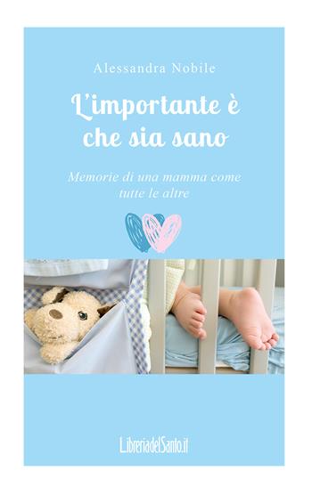 L'importante è che sia sano. Memorie di una mamma come tutte le altre - Alessandra Nobile - Libro LibreriadelSanto.it 2017 | Libraccio.it
