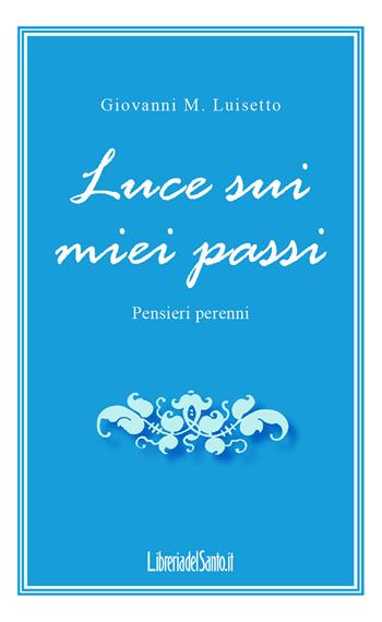 Luce sui miei passi. Pensieri perenni - Giovanni M. Luisetto - Libro LibreriadelSanto.it 2019 | Libraccio.it