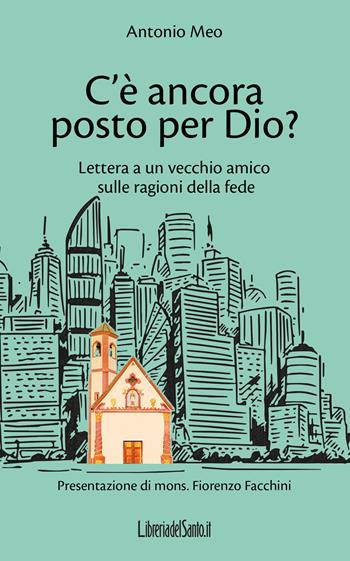 C'è ancora posto per Dio? Lettera a un vecchio amico sulle ragioni della fede - Antonio Meo - Libro LibreriadelSanto.it 2019 | Libraccio.it