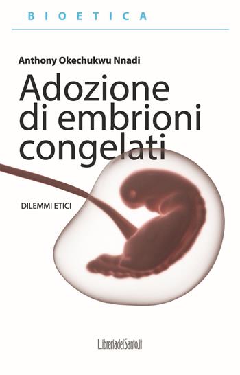 Adozione di embrioni congelati. Dilemmi etici - Anthony Okechukwu Nnadi - Libro LibreriadelSanto.it 2021 | Libraccio.it