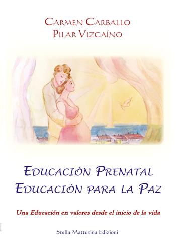 Educación prenatal educación para la paz. Una educación en valores desde el inicio de la vida - Carmen Carballo, Pilar Vizcaíno - Libro Stella Mattutina Edizioni 2017 | Libraccio.it
