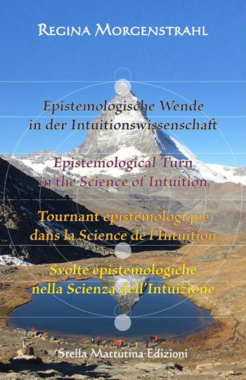 Epistemologische Wende in der Intuitionswissenschaft-Epistemological turn in the science of intuition-Tournant épistémologique dans la science de l’intuition-Svolte epistemologiche nella scienza dell’intuizione. Ediz. multilingue - Regina Morgenstrahl - Libro Stella Mattutina Edizioni 2017, Universitaria Athena | Libraccio.it