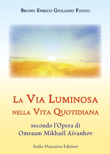 La via luminosa nella vita quotidiana secondo l’opera di Omraam Mikhaël Aïvanhov - Bruno E. Fuoco - Libro Stella Mattutina Edizioni 2017, Athena | Libraccio.it