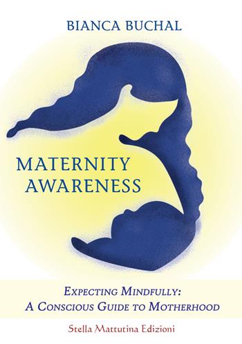 Maternity awareness. Expecting mindfully: a conscious guide to motherhood - Bianca Buchal - Libro Stella Mattutina Edizioni 2018 | Libraccio.it