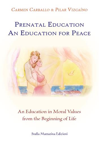 Prenatal education. An education for peace. An education in moral values from the beginning of life - Carmen Carballo, Pilar Vizcaíno - Libro Stella Mattutina Edizioni 2020 | Libraccio.it