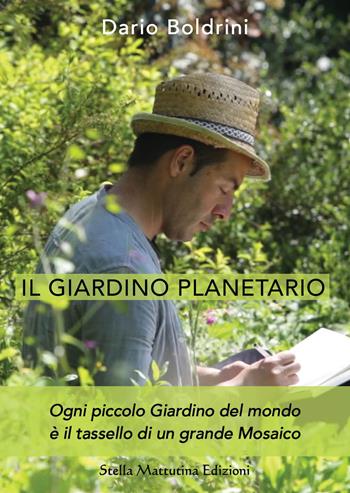Il giardino planetario. Ogni piccolo giardino del mondo è il tassello di un grande mosaico - Dario Boldrini - Libro Stella Mattutina Edizioni 2021 | Libraccio.it