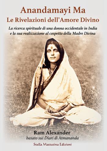 Anandamayi Ma. Le Rivelazioni dell’Amore Divino - Alexander Ram - Libro Stella Mattutina Edizioni 2022 | Libraccio.it