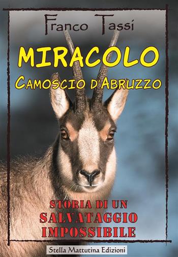 Miracolo. Camoscio d'Abruzzo. Storia di un salvataggio impossibile - Franco Tassi - Libro Stella Mattutina Edizioni 2023, Madre terra | Libraccio.it
