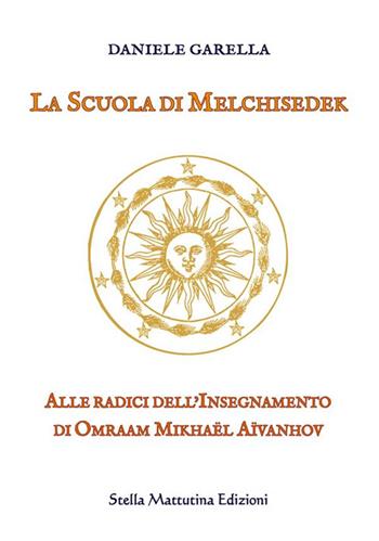 La scuola di Melchisedek - Daniele Garella - Libro Stella Mattutina Edizioni 2023, Luci dall'est | Libraccio.it