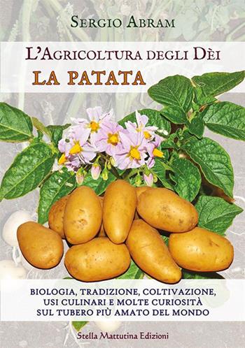 La patata. Biologia, tradizione, coltivazione, usi culinari e molte curiosità sul tubero più amato del mondo. L'agricoltura degli dei. Ediz. a colori - Sergio Abram - Libro Stella Mattutina Edizioni 2023 | Libraccio.it