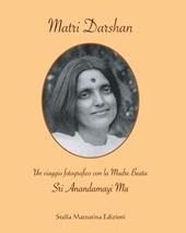 Matri Darshan. Un viaggio fotografico con la Madre Beata Sri Anandamayi Ma. Ediz. illustrata