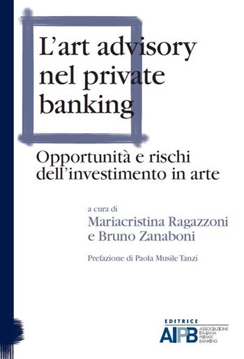 L' art advisory nel private banking. Opportunità e rischi dell'investimento in arte  - Libro AIPB 2015 | Libraccio.it