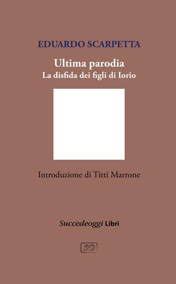 Ultima parodia. La disfida dei figli di Iorio - Eduardo Scarpetta - Libro Succedeoggi Libri 2021 | Libraccio.it