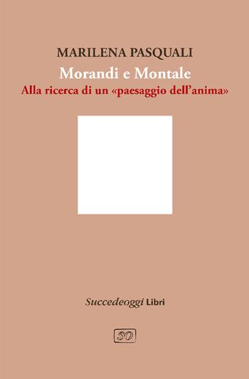 Morandi e Montale. Un intrecciarsi di piani poetici - Marilena Pasquali - Libro Succedeoggi Libri 2022 | Libraccio.it